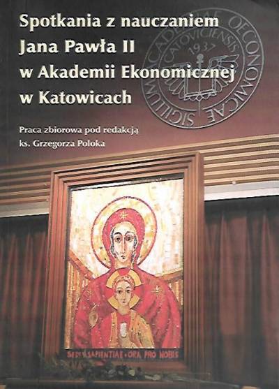 red. G. Polok - Spotkania z nauczaniem Jana Pawła II w Akademii Ekonomicznej w Katowicach