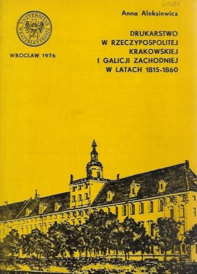 Anna Aleksiewicz - Drukarstwo w Rzeczypospolitej Krakowskiej i Galicji Zachodniej w latach 1815-1860