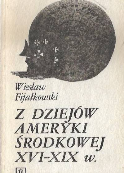 Wiesław Fijałkowski - Z dziejów Ameryki Środkowej XVI-XIX w.