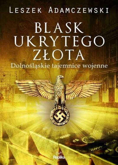 Leszek Adamczewski - Blask ukrytego złota. Dolnośląskie tajemnice wojenne