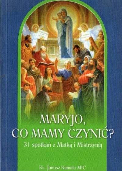 Janusz Kumala MIC - Maryjo, co mamy czynić? 31 spotkań z Matką i Mistrzynią