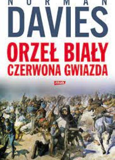 Norman Davies - Orzeł Biały, czerwona gwiazda. Wojna polsko-bolszewicka 1919-1920