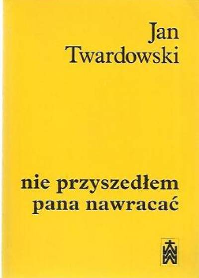 Jan Twardowski - Nie przyszedłem pana nawracać. Wiersze 1945 -1985