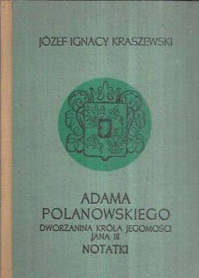 Józef Ignacy Kraszewski - Adama Polanowskiego, dworzanina Króla Jegomości Jana III notatki