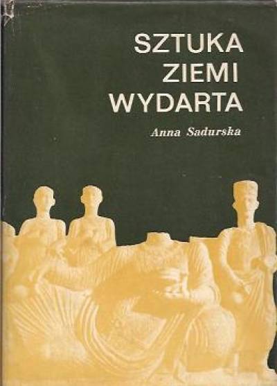 Anna Sadurska - Sztuka ziemi wydarta. Archeologia klasyczna 1945-1970. Najnowsze odkrycia i metody badań