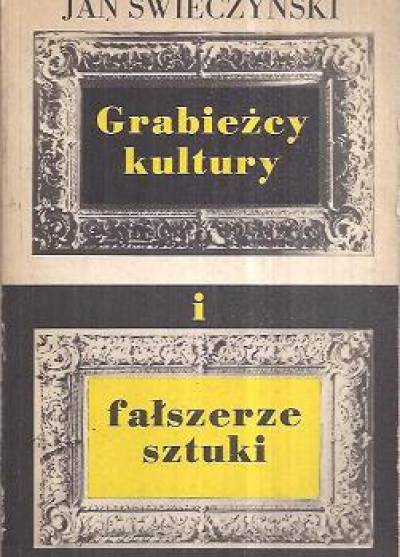 Jan Świeczyński - Grabieżcy kultury i fałszerze sztuki
