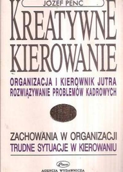 Józef Penc - Kreatywne kierowanie. Organizacja i kierownik jutra. Rozwiązywanie problemów kadrowych