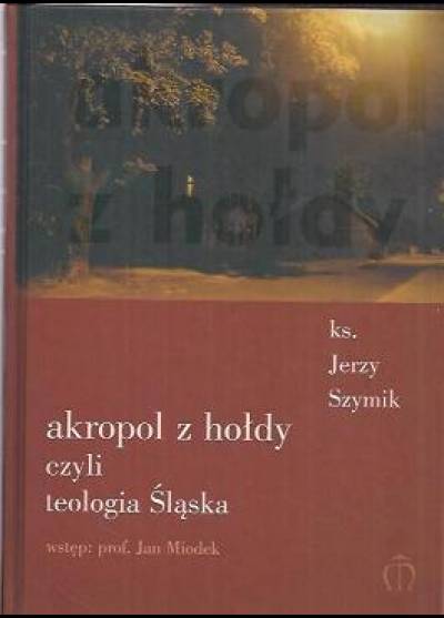 ks. Jerzy Szymik - Akropol z hołdy czyli teologia Śląska