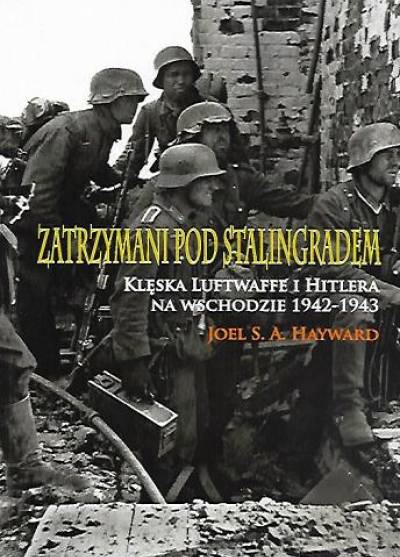 Joel S.A. Hayward - Zatrzymani pod Stalingradem. Klęska Luftwaffe i Hitlera na wschodzie 1942-1943
