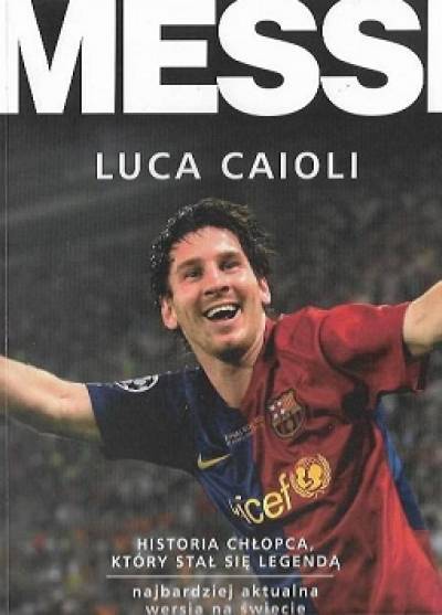 Luca Caioli - Messi. Historia chłopca, który stał się legendą