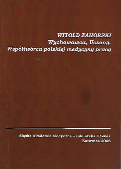 red. Białek, Pawłowska - Witold Zahorski. Wychowawca, uczony, współtwórca polskiej medycyny pracy