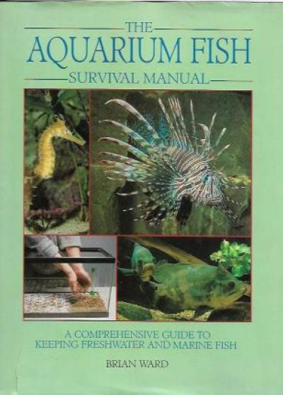 Brian Ward - The Aquarium Fish Survival Manual. A comprehensive guide to keep freshwater and marine fish