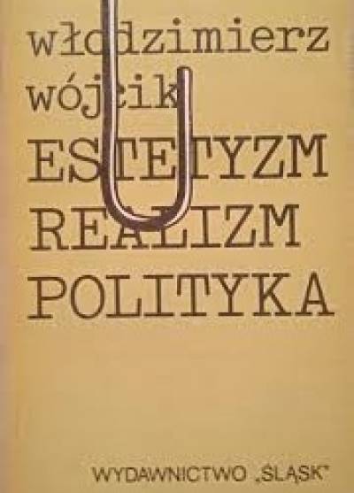 Włodzimierz Wójcik - Estetyzm, realizm, polityka. Studia i szkice o literaturze polskiej XX wieku