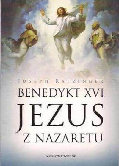 Joseph Ratzinger (Benedykt XVI) - Jezus z Nazaretu. Od chrztu w Jordanie do Przemienienia