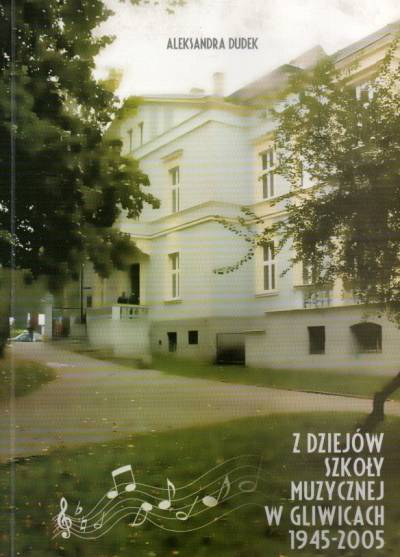 Aleksandra Dudek - Z dziejów szkoły muzycznej w Gliwicach 1945-2005