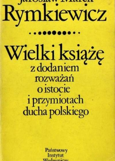 Jarosław M. Rymkiewicz - Wielki książę - z dodatkiem rozważań o istocie i przymiotach ducha polskiego