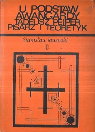 Stanisław Jaworski - U podstaw awangardy. Tadeusz Peiper, pisarz i teoretyk