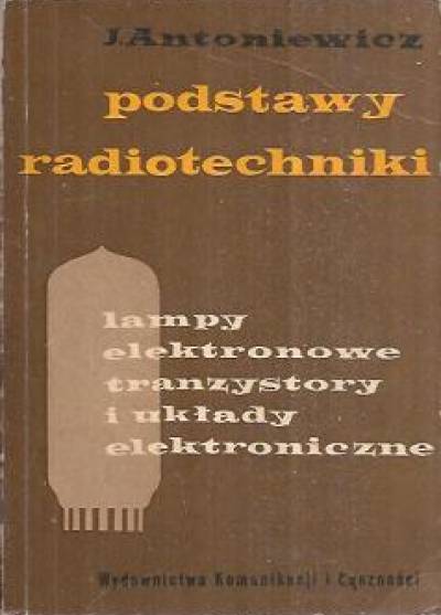 J. Antoniewicz - Podstawy radiotechniki. Lampy elektronowe, tranzystory i układy elektroniczne