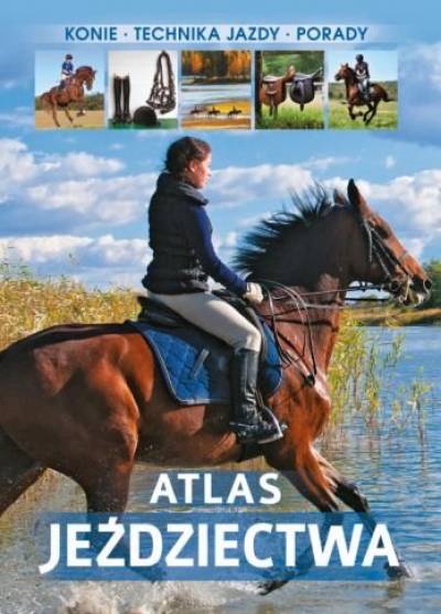 Jagoda Bojarczuk - Atlas jeździectwa. Konie - technika jazdy - porady