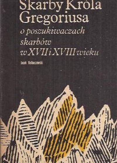 JAcek Kolbuszewski - Skarby króla Gregoriusa. O poszukiwaczach skarbów w XVII i XVIII wieku