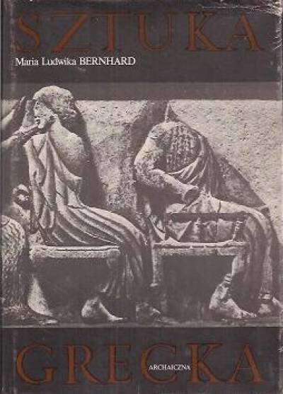 Maria Ludwika Bernhard - Sztuka grecka archaiczna