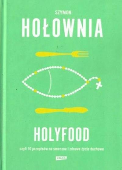 Szymon Hołownia - Holyfood czyli 10 przepisów na smaczne i zdrowe życie duchowe