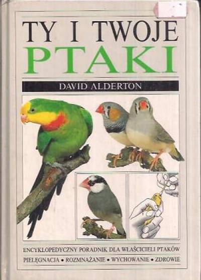 David Alderton - Ty i twoje ptaki. Encyklopedyczny poradnik dla właścicieli ptaków