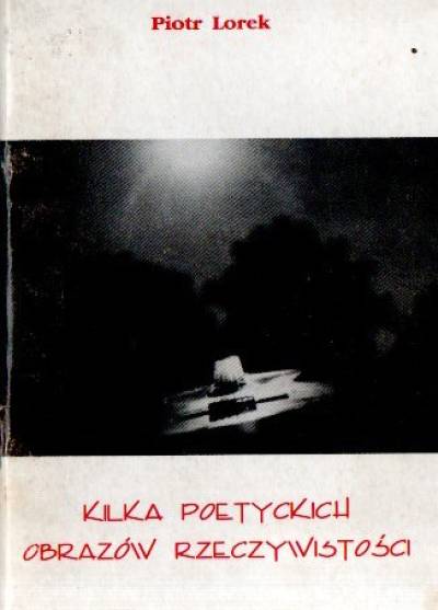Piotr Lorek - Kilka poetyckich obrazów rzeczywistości