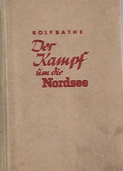 Rolf Bathe - Der Kampf um die Nordsee. Chronik des Luft- und Seekrieges im Winter 1939/40 und des norwegischen Feldzug (wyd. 1941)
