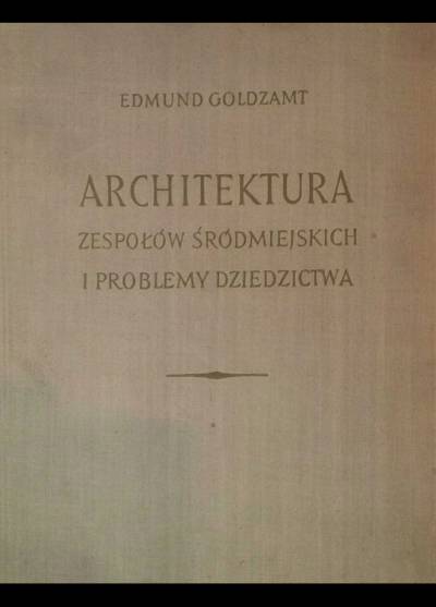 Edmund Goldzamt - Architektura zespołów śródmiejskich i problemy dziedzictwa