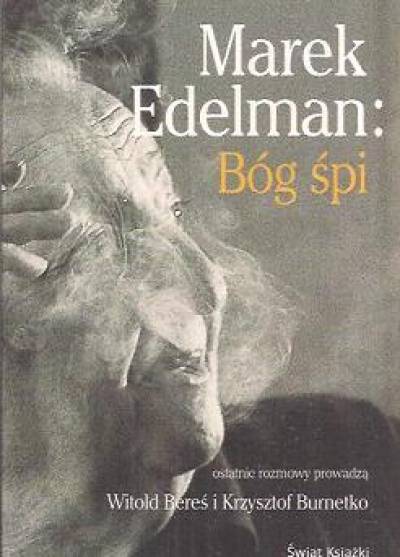 ostatnie rozmowy z Edelmanem prowadzą W. Bereś i K. Burnetko - Marek Edelman: Bóg śpi