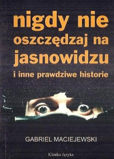 Gabriel Maciejewski - Nigdy nie oszczędzaj na jasnowidzu i inne prawdziwe historie