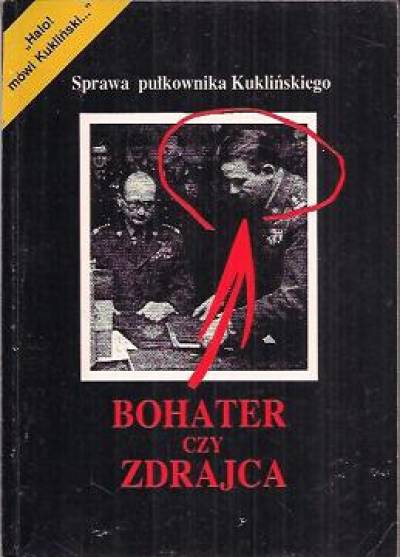 Opr.M.Łukasiewicz - Bohater czy zdrajca. Fakty i dokumenty (sprawa pułkownika Kuklińskiego)