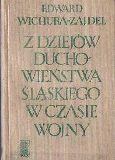 Edward Wichura-Zajdel - Z dziejów duchowieństwa śląskiego w czasie wojny 1939-1945