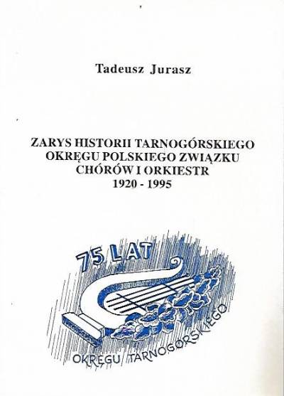 Tadeusz Jurasz - ZArys historii tarnogórskiego okręgu Polskiego Związku Chórów i Orkiestr 1920-1995