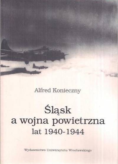 Alfred Konieczny - Śląsk a wojna powietrzna lat 1940-1944