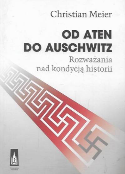 Christian Meier - Od Aten do Auschwitz. Rozważania nad kondycją historii