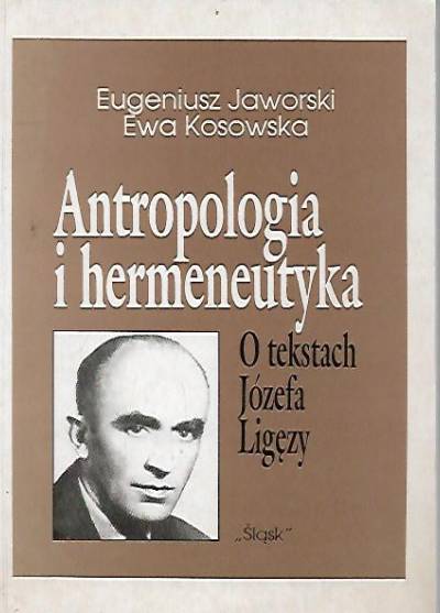 E. Jaworski, E. Kłosowska - Antropologia i hermenutyka. O tekstach Józefa Ligęzy