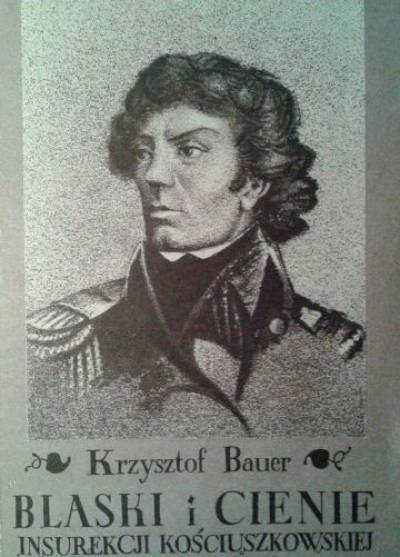 Krzysztof Bauer - Blaski i cienie insurekcji kościuszkowskiej