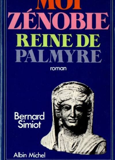 Bernard Simiot - Moi Zenobie reine de Palmyre