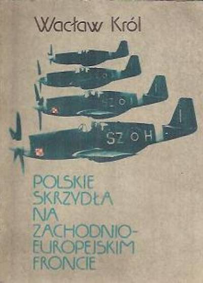 Wacław Król - Polskie skrzydła na zachodnioeuropejskim froncie. Wrzesień 1944 - maj 1945