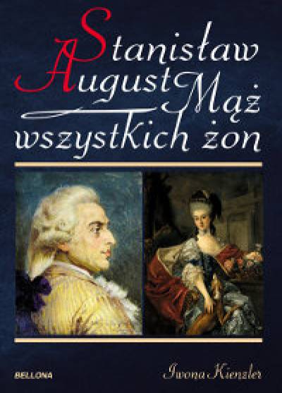 Iwona Kienzler - Mąż wszystkich żon. Stanisław August