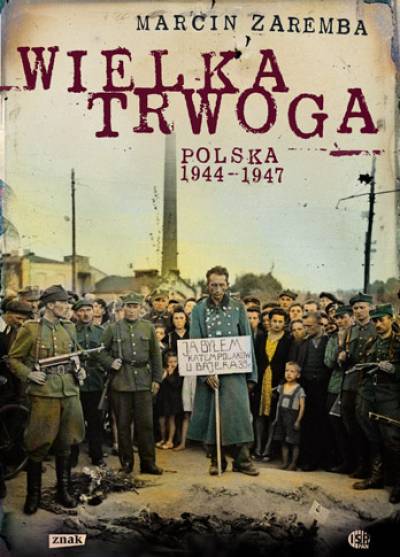 Marcin Zaremba - Wielka trwoga. Polska 1944-1947. Ludowa reakcja na kryzys