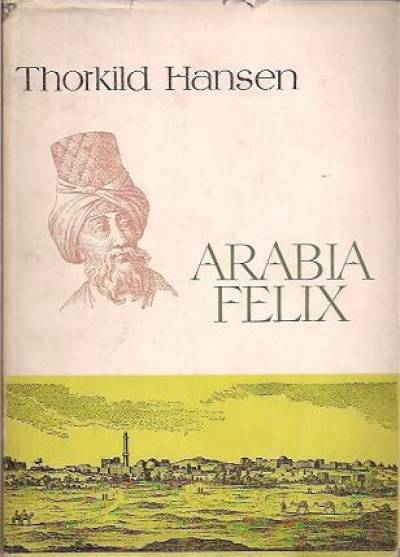 Thorkild Hansen - Arabia felix. Historia duńskiej ekspedycji 1761-1767