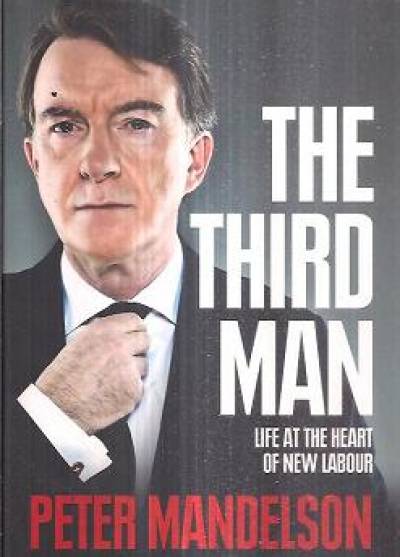 Peter Mandelson - The Third Man. Life at the heart of new Labour