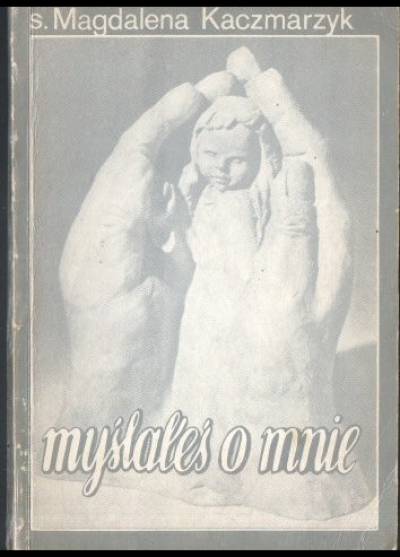 Magdalena Kaczmarzyk - Myślałeś o mnie... Wybrane wiersze religijne