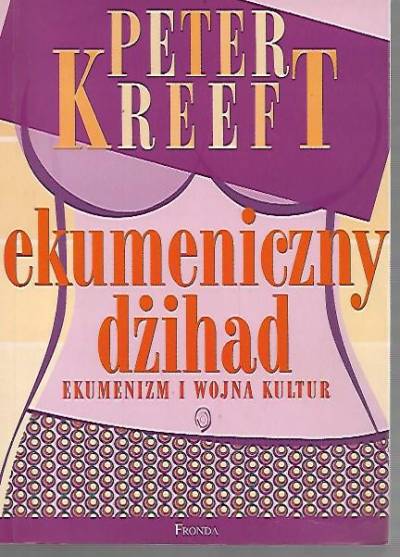 Peter Kreeft - Ekumeniczny dżihad. Ekumenizm i wojna kultur