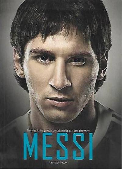 Leonardo Faccio - Messi. Chłopiec, który zawsze się spóźniał (a dziś jest pierwszy)