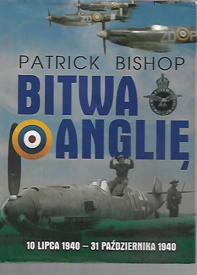 Patrick Bishop - Bitwa o Anglię. 10 lipca 1940-31 października 1940