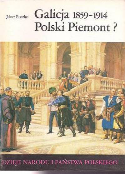 J.Buszko - Galicja 1859-1914. Polski Piemont? [Dzieje narodu i państwa polskiego III-56]